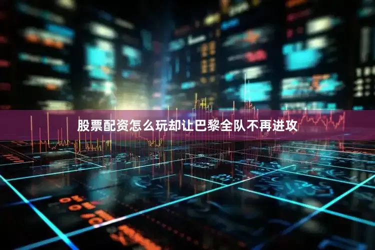 股票配资怎么玩却让巴黎全队不再进攻