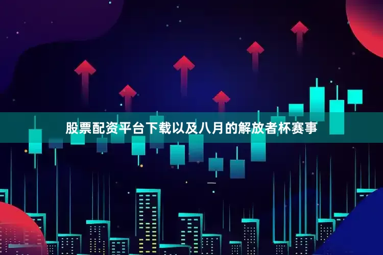 股票配资平台下载以及八月的解放者杯赛事