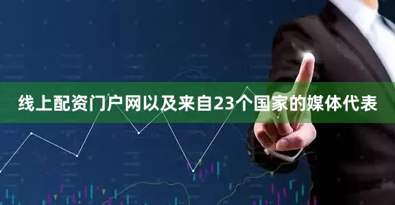 线上配资门户网以及来自23个国家的媒体代表