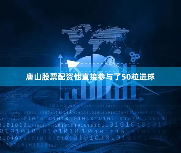 唐山股票配资他直接参与了50粒进球