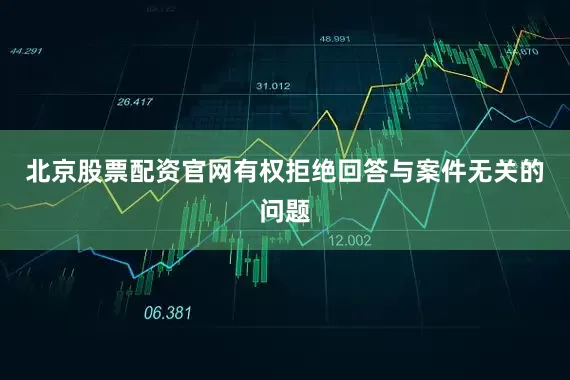 北京股票配资官网有权拒绝回答与案件无关的问题