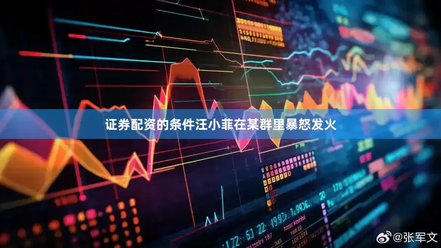证券配资的条件汪小菲在某群里暴怒发火