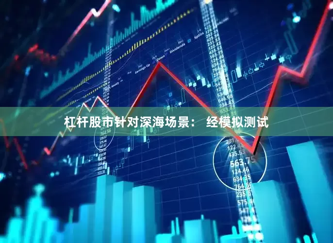 杠杆股市针对深海场景： 经模拟测试