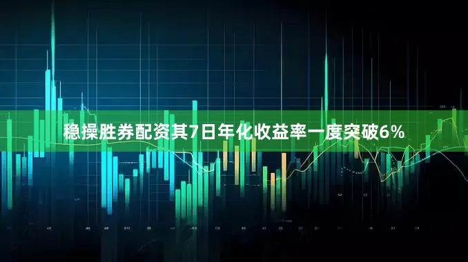 稳操胜券配资其7日年化收益率一度突破6%