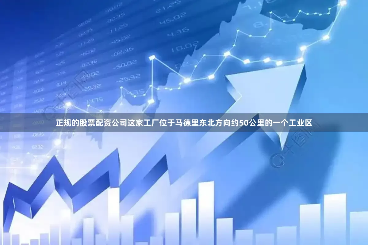 正规的股票配资公司这家工厂位于马德里东北方向约50公里的一个工业区