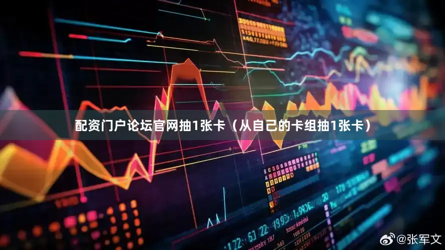 配资门户论坛官网抽1张卡（从自己的卡组抽1张卡）