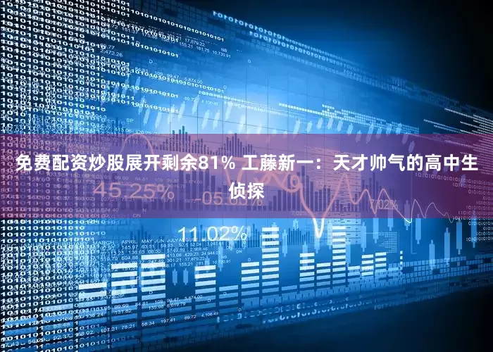 免费配资炒股展开剩余81% 工藤新一：天才帅气的高中生侦探