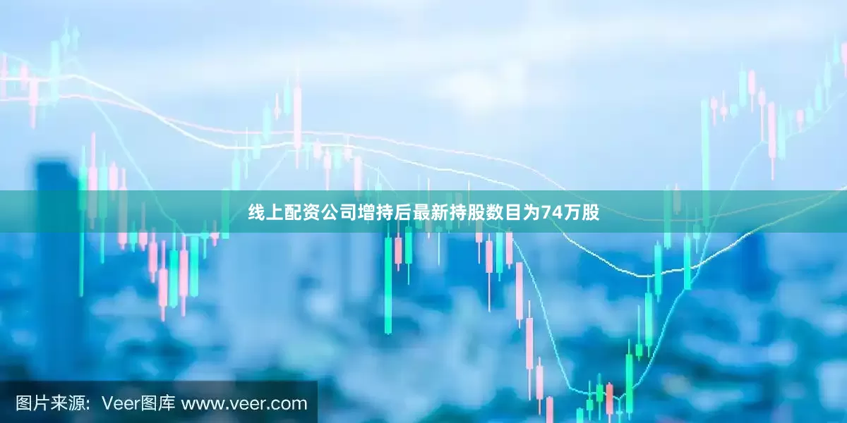 线上配资公司增持后最新持股数目为74万股