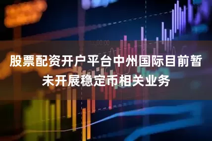股票配资开户平台中州国际目前暂未开展稳定币相关业务