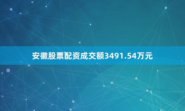 安徽股票配资成交额3491.54万元