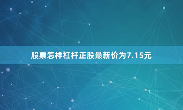 股票怎样杠杆正股最新价为7.15元