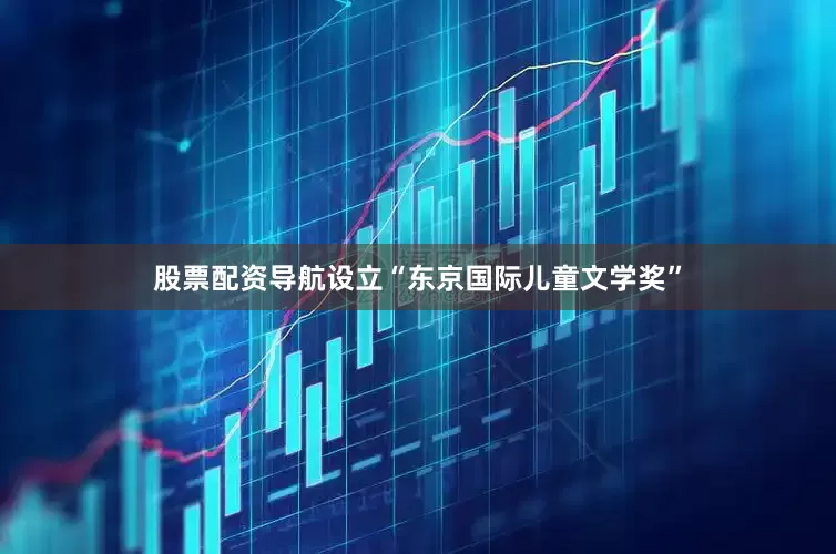 股票配资导航设立“东京国际儿童文学奖”