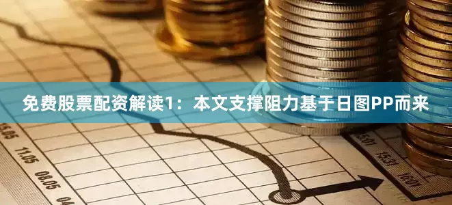 免费股票配资解读1：本文支撑阻力基于日图PP而来