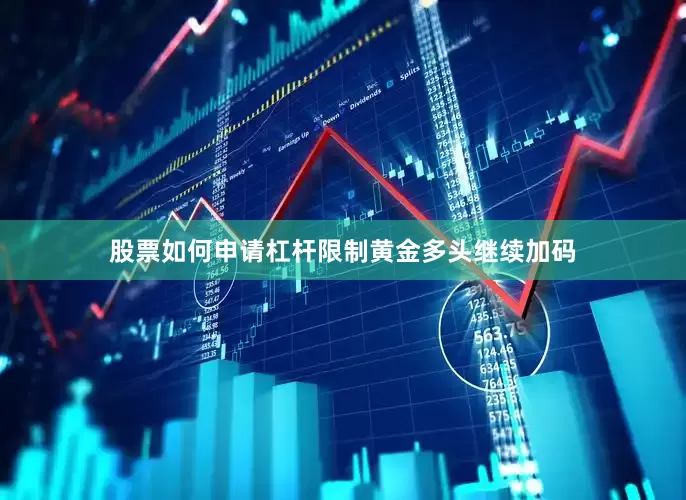 股票如何申请杠杆限制黄金多头继续加码