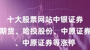 十大股票网站中银证券、南华期货、哈投股份、中原证券等涨停