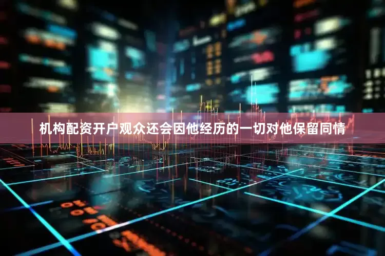 机构配资开户观众还会因他经历的一切对他保留同情