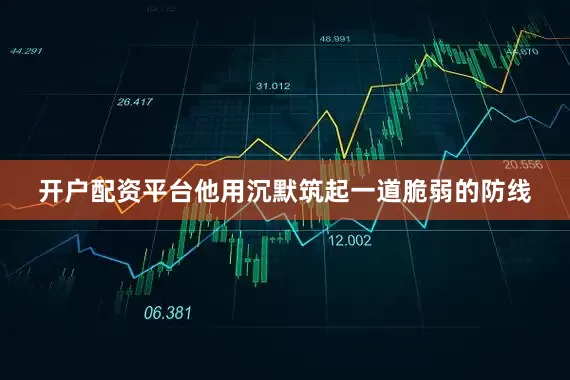 开户配资平台他用沉默筑起一道脆弱的防线
