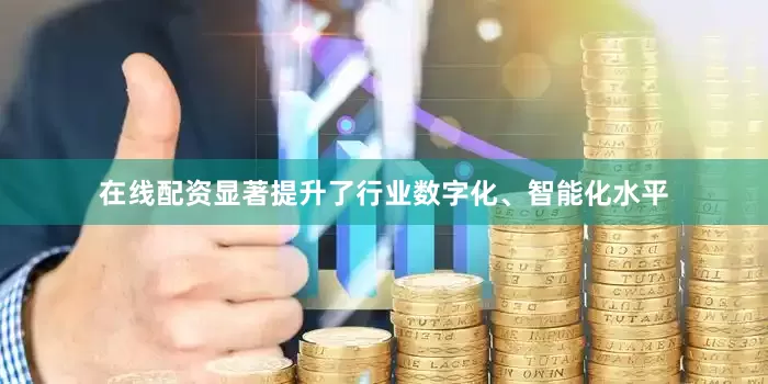 在线配资显著提升了行业数字化、智能化水平
