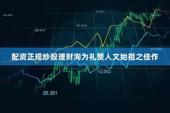 配资正规炒股理财洵为礼赞人文始祖之佳作