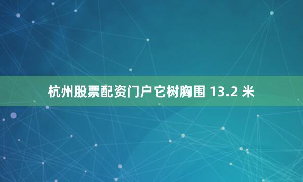 杭州股票配资门户它树胸围 13.2 米