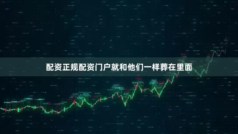 配资正规配资门户就和他们一样葬在里面