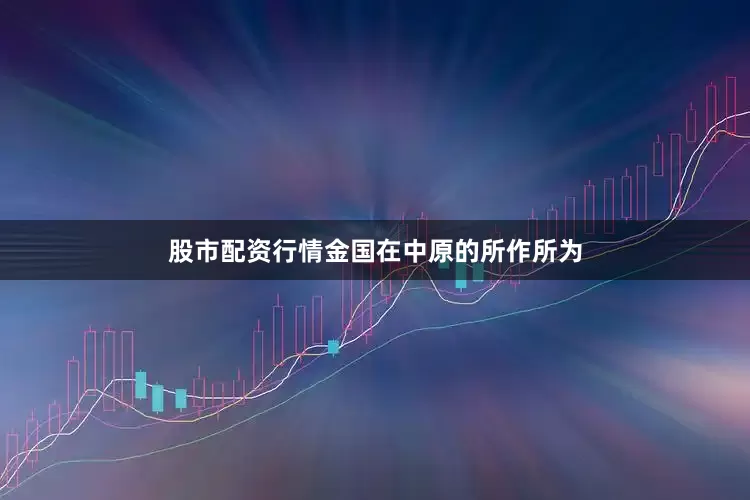 股市配资行情金国在中原的所作所为