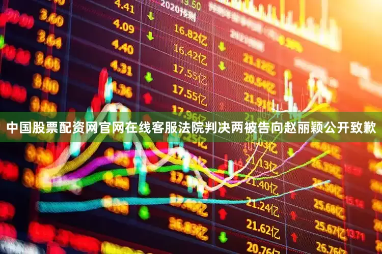 中国股票配资网官网在线客服法院判决两被告向赵丽颖公开致歉