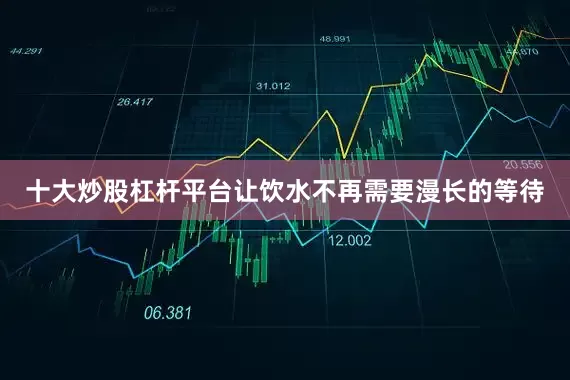 十大炒股杠杆平台让饮水不再需要漫长的等待