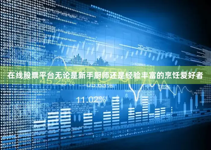 在线股票平台无论是新手厨师还是经验丰富的烹饪爱好者