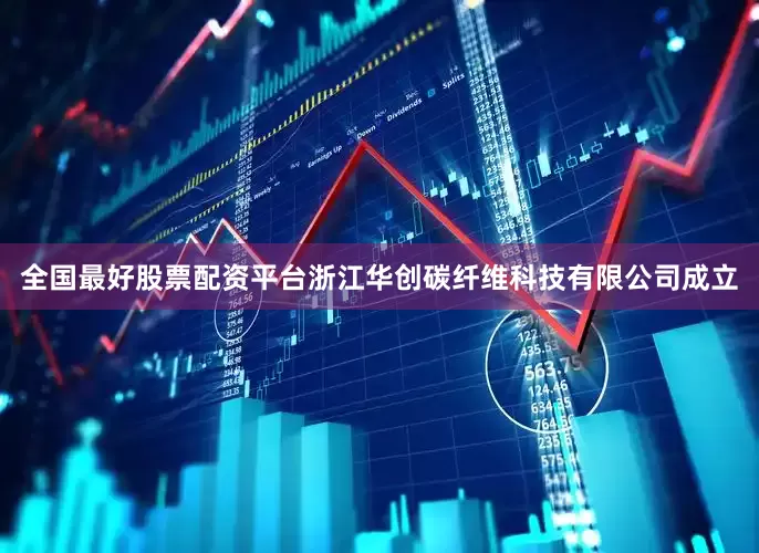 全国最好股票配资平台浙江华创碳纤维科技有限公司成立