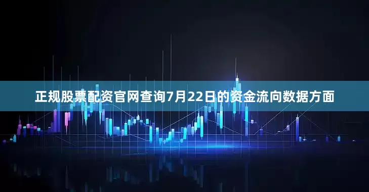 正规股票配资官网查询7月22日的资金流向数据方面