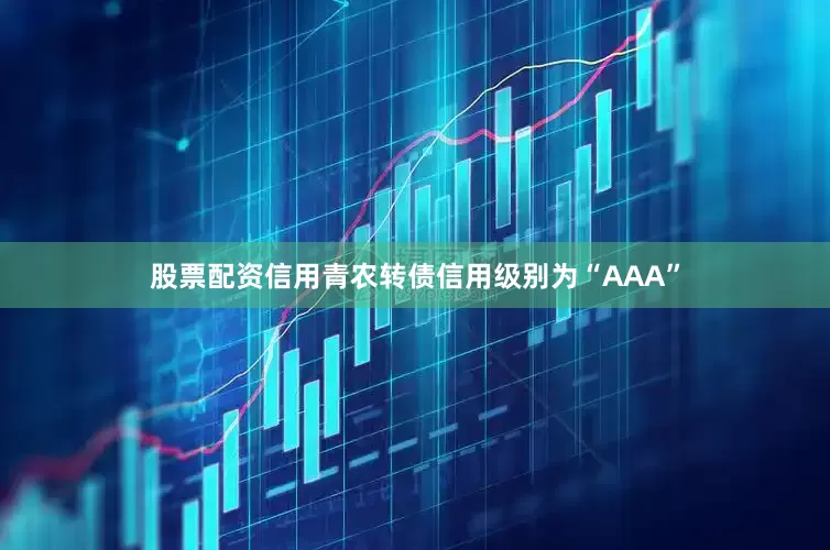 股票配资信用青农转债信用级别为“AAA”