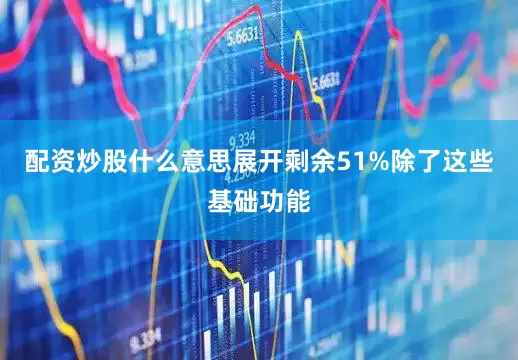 配资炒股什么意思展开剩余51%除了这些基础功能