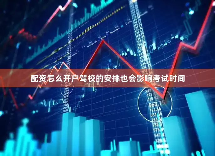 配资怎么开户驾校的安排也会影响考试时间