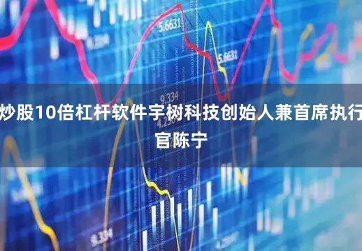 炒股10倍杠杆软件宇树科技创始人兼首席执行官　　陈宁