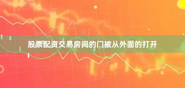 股票配资交易房间的门被从外面的打开