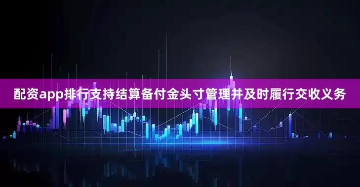 配资app排行支持结算备付金头寸管理并及时履行交收义务