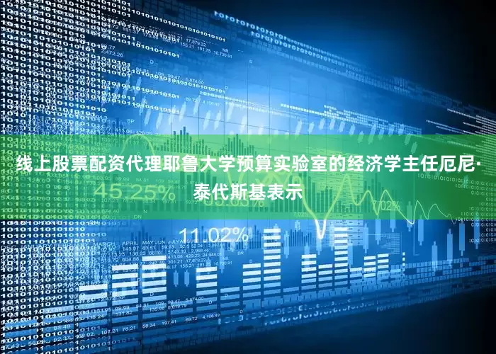 线上股票配资代理耶鲁大学预算实验室的经济学主任厄尼·泰代斯基表示