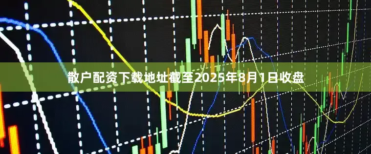 散户配资下载地址截至2025年8月1日收盘