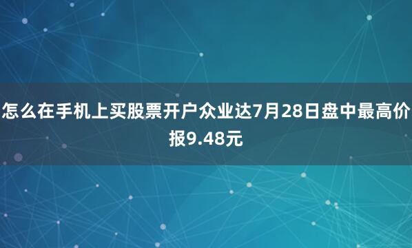 怎么在手机上买股票开户众业达7月28日盘中最高价报9.48元