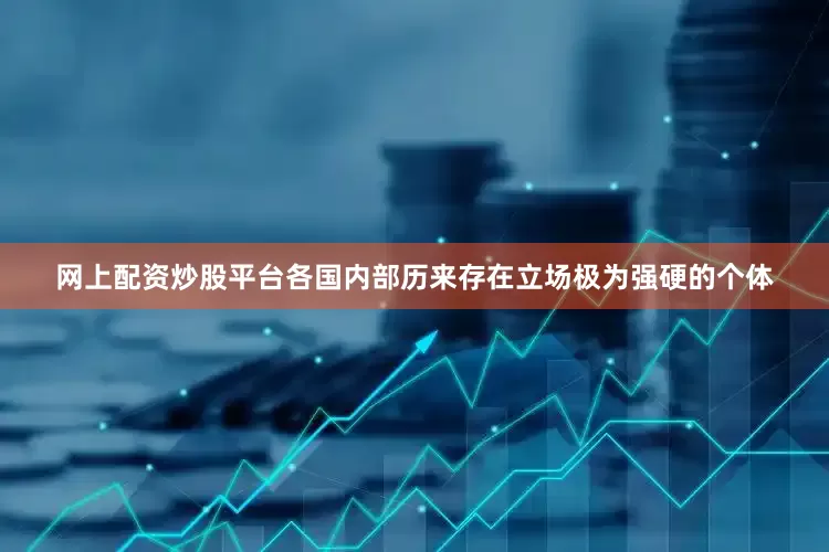 网上配资炒股平台各国内部历来存在立场极为强硬的个体