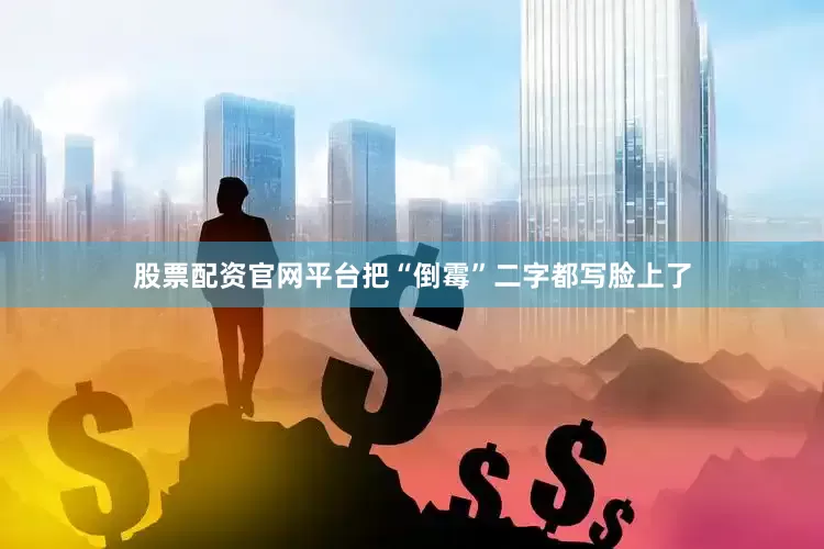 股票配资官网平台把“倒霉”二字都写脸上了