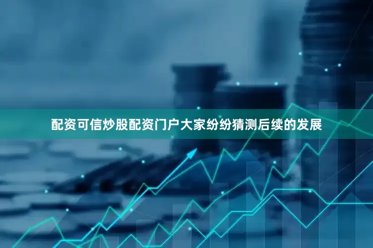配资可信炒股配资门户大家纷纷猜测后续的发展