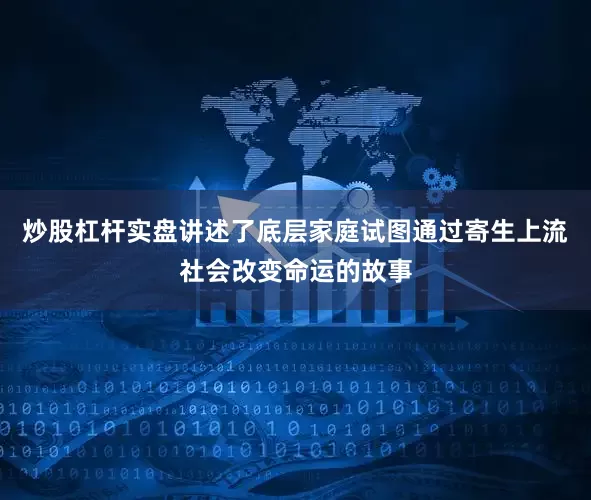 炒股杠杆实盘讲述了底层家庭试图通过寄生上流社会改变命运的故事