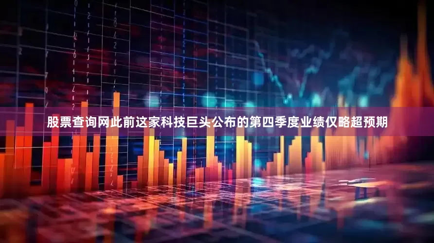 股票查询网此前这家科技巨头公布的第四季度业绩仅略超预期