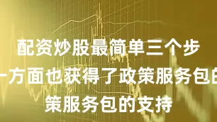 配资炒股最简单三个步骤另一方面也获得了政策服务包的支持