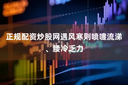 正规配资炒股网遇风寒则喷嚏流涕、腰冷乏力
