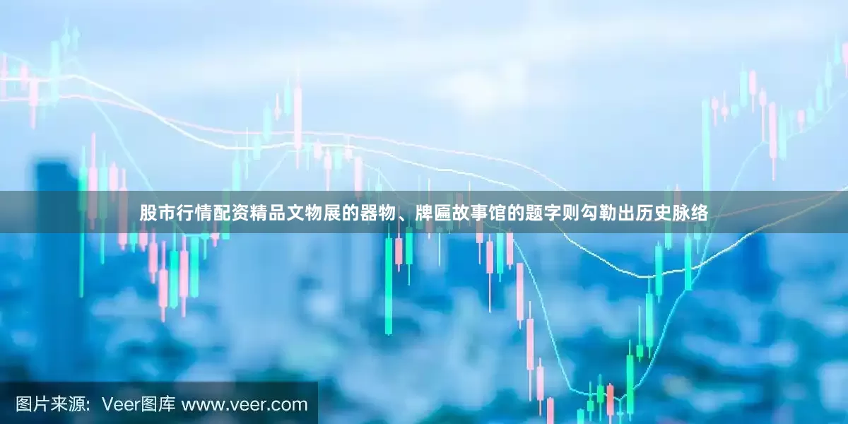 股市行情配资精品文物展的器物、牌匾故事馆的题字则勾勒出历史脉络