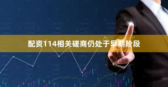 配资114相关磋商仍处于早期阶段
