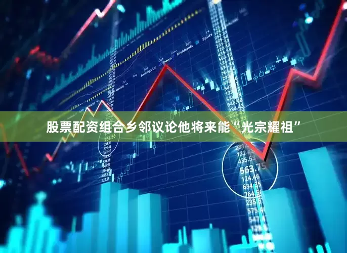 股票配资组合乡邻议论他将来能“光宗耀祖”